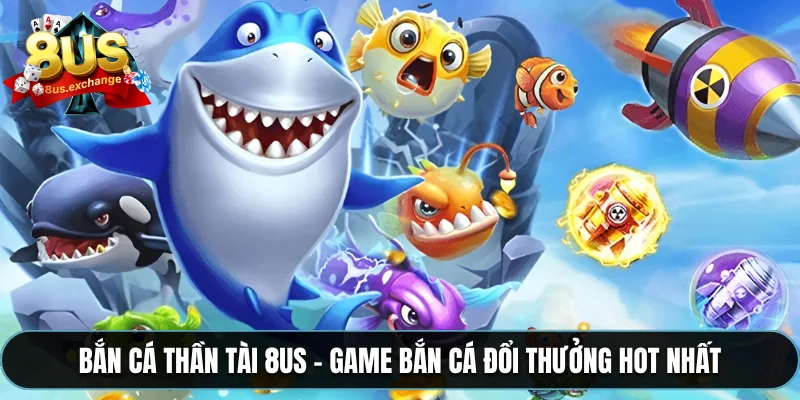 Bắn cá thần tài 8US – Game bắn cá đổi thưởng hot nhất