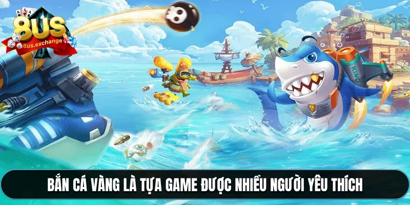 Bắn cá vàng là tựa game được nhiều người yêu thích