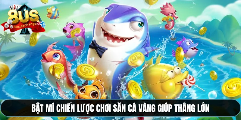 Bật mí chiến lược chơi săn cá vàng giúp thắng lớn