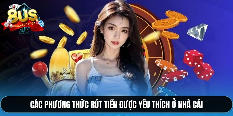Rút tiền 8US – Hướng dẫn rút tiền về tài khoản siêu tốc 2 Các phương thức rút tiền được yêu thích ở nhà cái