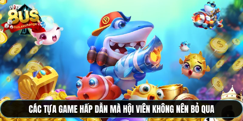 Các tựa game hấp dẫn mà hội viên không nên bỏ qua