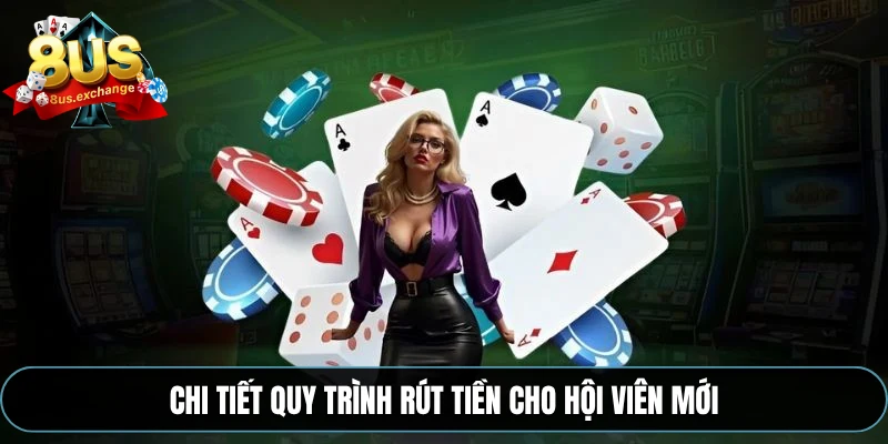 Rút tiền 8US – Hướng dẫn rút tiền về tài khoản siêu tốc 3 Chi tiết quy trình rút tiền cho hội viên mới