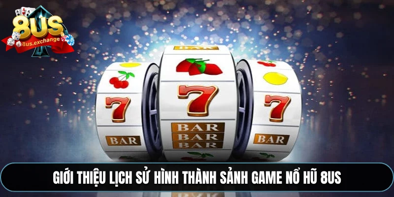 Nổ hũ 8US – Hàng loạt tựa game hấp dẫn, săn hũ cực đỉnh 1 Giới thiệu lịch sử hình thành sảnh game nổ hũ 8US