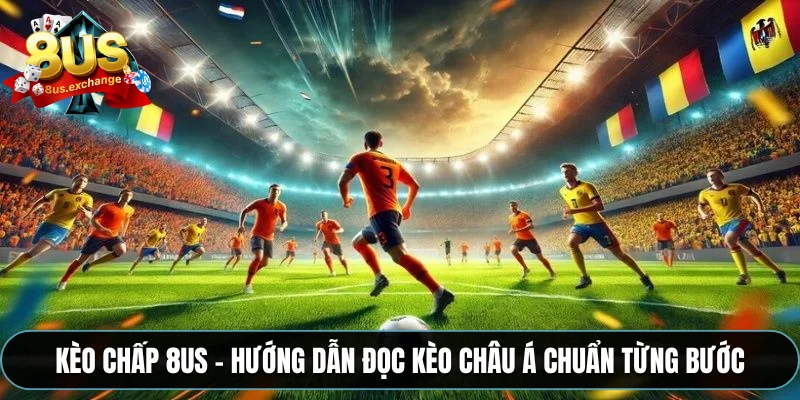 Kèo chấp 8US – Hướng dẫn đọc kèo Châu Á chuẩn từng bước