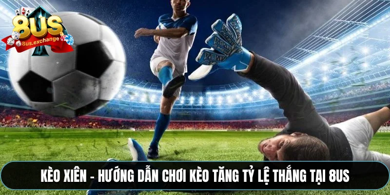 Kèo xiên – Hướng dẫn chơi kèo tăng tỷ lệ thắng tại 8US