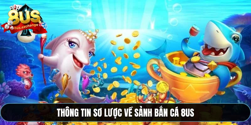 Thông tin sơ lược về sảnh bắn cá 8US