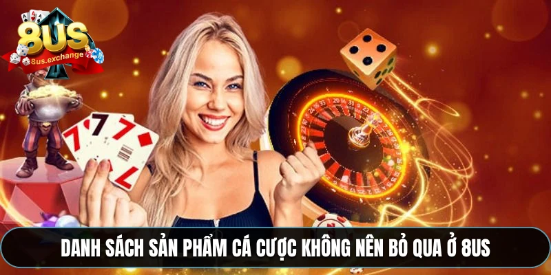 8US – Nhà cái giải trí hàng đầu với ưu đãi cực hấp dẫn 4 Danh sách sản phẩm cá cược không nên bỏ qua ở 8US